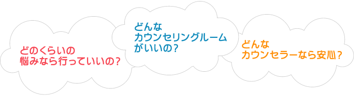 どのくらいの悩みなら行っていいの？どんなカウンセリングルームがいいの？どんなカウンセラーなら安心？