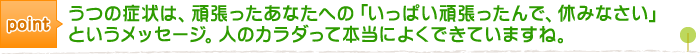 Point うつの症状は、頑張ったあなたへの「いっぱい頑張ったんで、休みなさい」というメッセージ。人のカラダって本当によくできていますね。