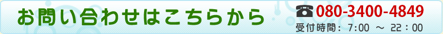 お問い合わせはこちらから TEL: 080-3400-4849
 受付時間 7:00～22：00