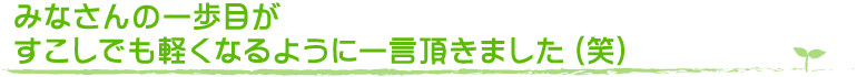 みなさんの一歩目がすこしでも軽くなるように一言頂きました（笑）